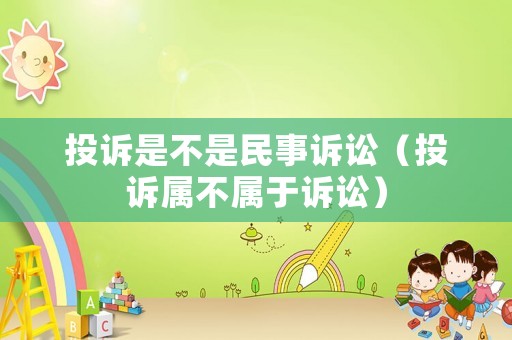 投訴是不是民事訴訟（投訴屬不屬于訴訟）