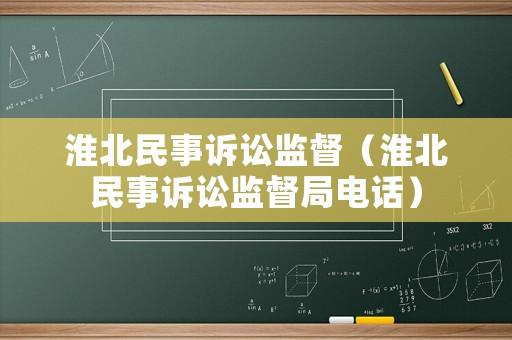 淮北民事訴訟監(jiān)督（淮北民事訴訟監(jiān)督局電話）