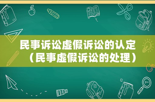 民事訴訟虛假訴訟的認(rèn)定（民事虛假訴訟的處理）