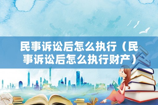 民事訴訟后怎么執(zhí)行（民事訴訟后怎么執(zhí)行財(cái)產(chǎn)）