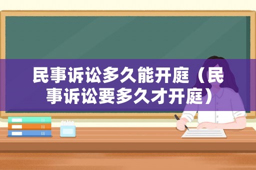 民事訴訟多久能開(kāi)庭（民事訴訟要多久才開(kāi)庭）
