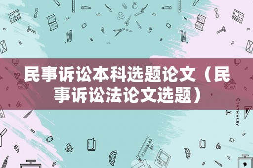 民事訴訟本科選題論文（民事訴訟法論文選題）