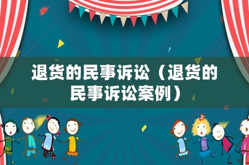 退貨的民事訴訟（退貨的民事訴訟案例）