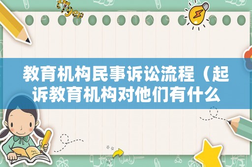 教育機(jī)構(gòu)民事訴訟流程（起訴教育機(jī)構(gòu)對(duì)他們有什么影響嗎）