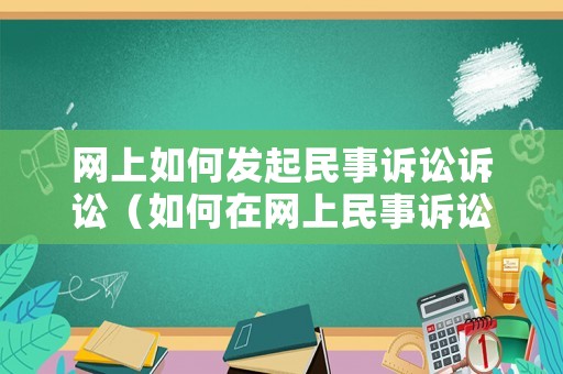 網(wǎng)上如何發(fā)起民事訴訟訴訟（如何在網(wǎng)上民事訴訟）