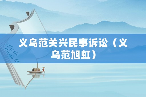 義烏范關(guān)興民事訴訟（義烏范旭虹）