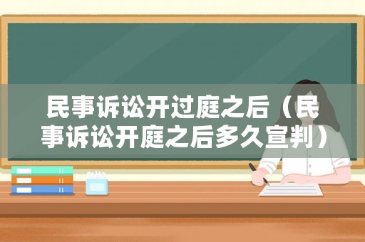 民事訴訟開過庭之后（民事訴訟開庭之后多久宣判）