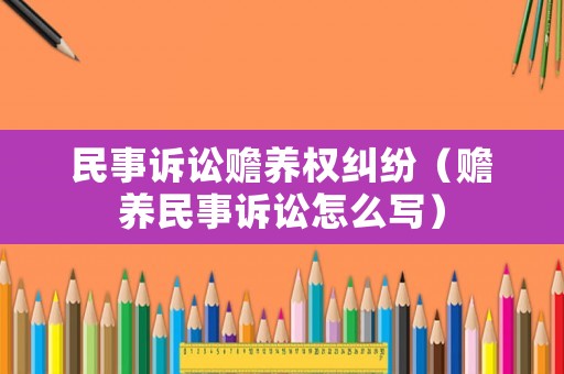 民事訴訟贍養(yǎng)權(quán)糾紛（贍養(yǎng)民事訴訟怎么寫）