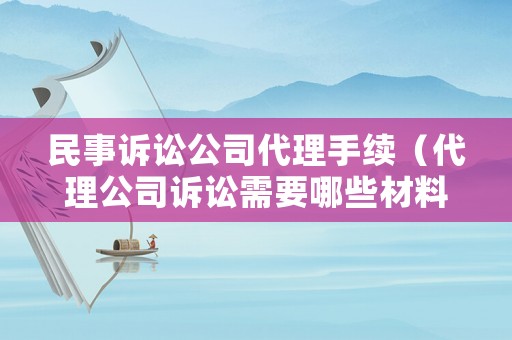 民事訴訟公司代理手續(xù)（代理公司訴訟需要哪些材料）