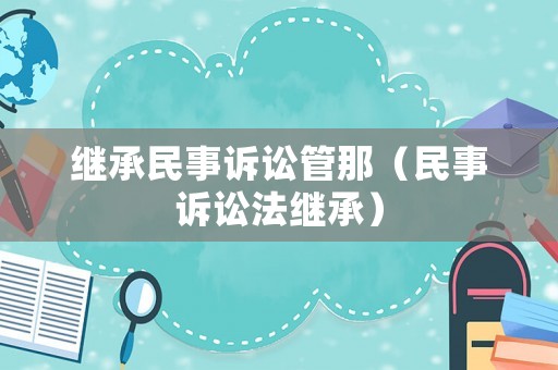 繼承民事訴訟管那（民事訴訟法繼承）