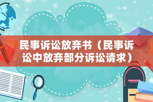 民事訴訟放棄書（民事訴訟中放棄部分訴訟請(qǐng)求）