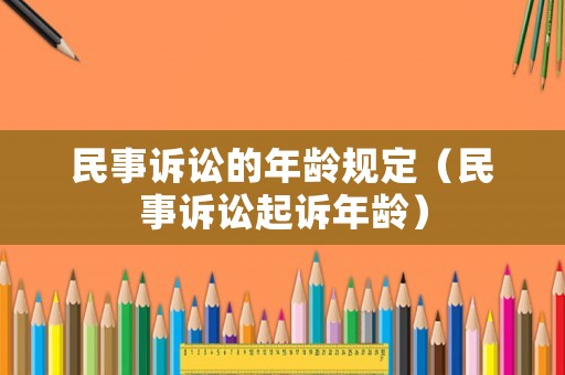 民事訴訟的年齡規(guī)定（民事訴訟起訴年齡）