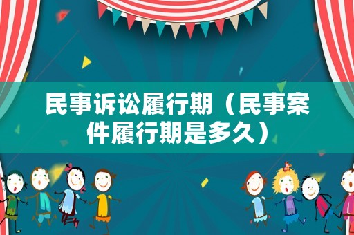 民事訴訟履行期（民事案件履行期是多久）