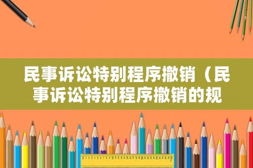 民事訴訟特別程序撤銷（民事訴訟特別程序撤銷的規(guī)定）