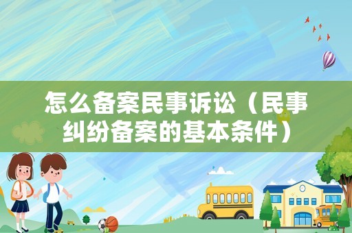 怎么備案民事訴訟（民事糾紛備案的基本條件）