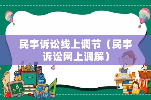 民事訴訟線上調(diào)節(jié)（民事訴訟網(wǎng)上調(diào)解）