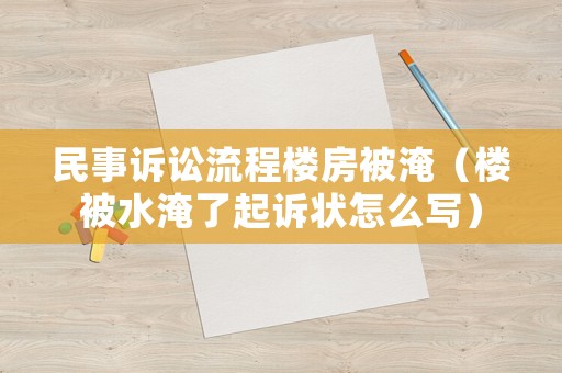 民事訴訟流程樓房被淹（樓被水淹了起訴狀怎么寫(xiě)）