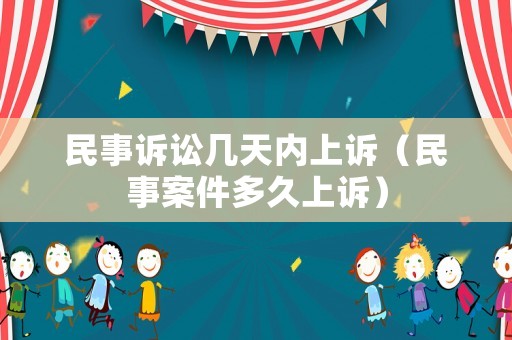 民事訴訟幾天內(nèi)上訴（民事案件多久上訴）
