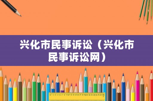 興化市民事訴訟（興化市民事訴訟網(wǎng)）