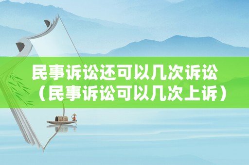 民事訴訟還可以幾次訴訟（民事訴訟可以幾次上訴）