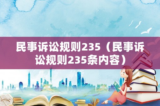 民事訴訟規(guī)則235（民事訴訟規(guī)則235條內(nèi)容）