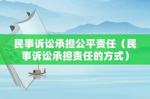 民事訴訟承擔(dān)公平責(zé)任（民事訴訟承擔(dān)責(zé)任的方式）