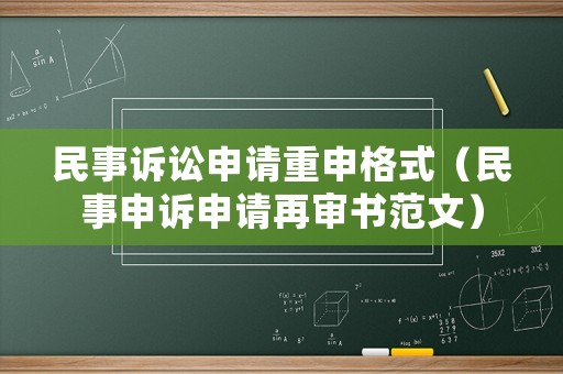 民事訴訟申請重申格式（民事申訴申請再審書范文）