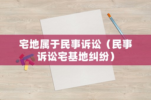 宅地屬于民事訴訟（民事訴訟宅基地糾紛）