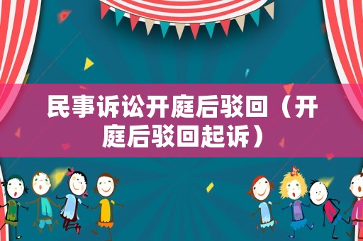 民事訴訟開庭后駁回（開庭后駁回起訴）