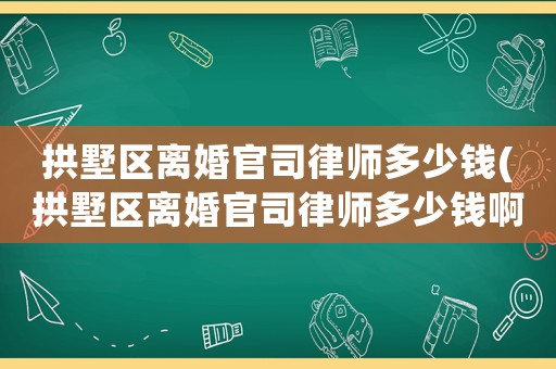 拱墅區(qū)離婚官司律師多少錢(拱墅區(qū)離婚官司律師多少錢啊)