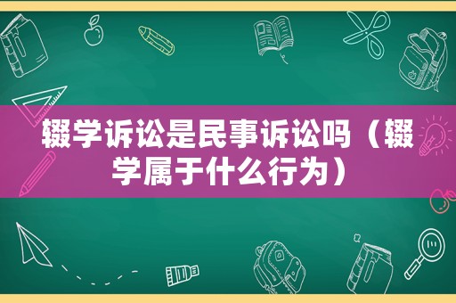輟學(xué)訴訟是民事訴訟嗎（輟學(xué)屬于什么行為）