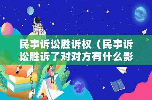 民事訴訟勝訴權(quán)（民事訴訟勝訴了對對方有什么影響）