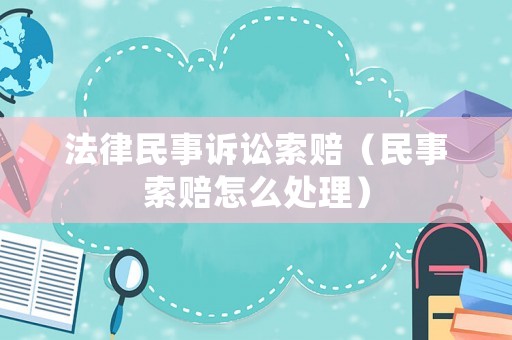 法律民事訴訟索賠（民事索賠怎么處理）