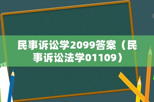 民事訴訟學(xué)2099答案（民事訴訟法學(xué)01109）