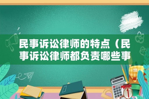 民事訴訟律師的特點(diǎn)（民事訴訟律師都負(fù)責(zé)哪些事）