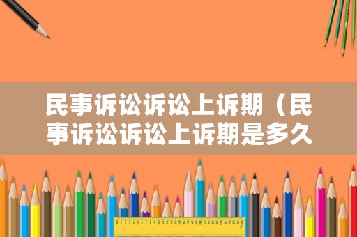 民事訴訟訴訟上訴期（民事訴訟訴訟上訴期是多久）