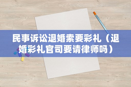 民事訴訟退婚索要彩禮（退婚彩禮官司要請律師嗎）