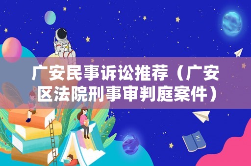 廣安民事訴訟推薦（廣安區(qū)法院刑事審判庭案件）