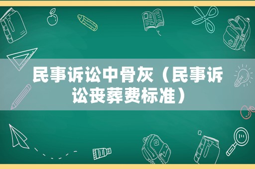 民事訴訟中骨灰（民事訴訟喪葬費(fèi)標(biāo)準(zhǔn)）
