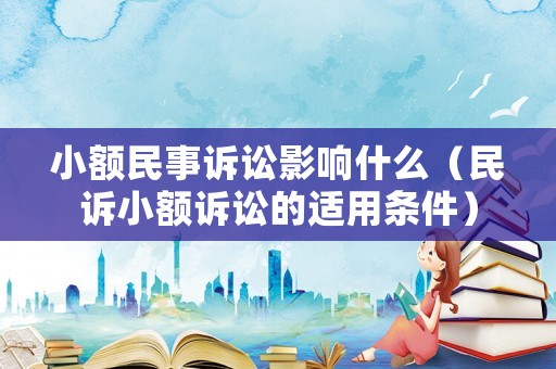 小額民事訴訟影響什么（民訴小額訴訟的適用條件）