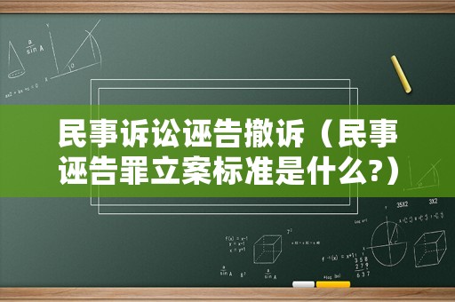 民事訴訟誣告撤訴（民事誣告罪立案標(biāo)準(zhǔn)是什么?）