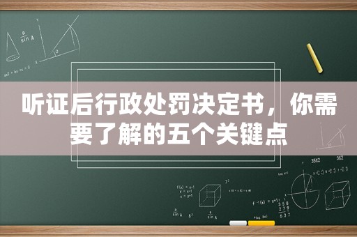 聽證后行政處罰決定書，你需要了解的五個(gè)關(guān)鍵點(diǎn)