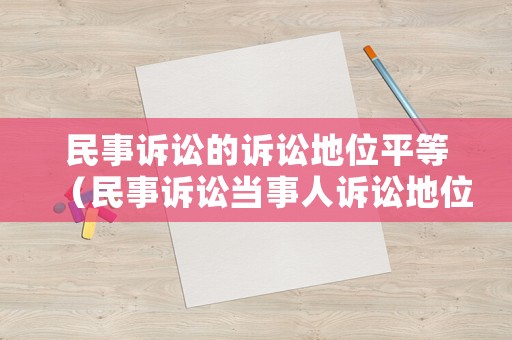 民事訴訟的訴訟地位平等（民事訴訟當(dāng)事人訴訟地位平等原則）