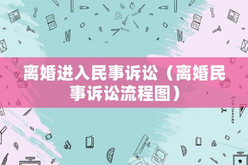 離婚進(jìn)入民事訴訟（離婚民事訴訟流程圖）