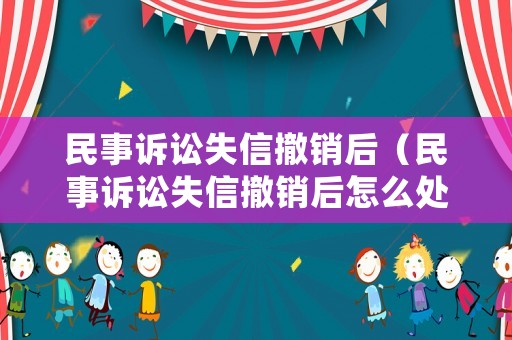 民事訴訟失信撤銷后（民事訴訟失信撤銷后怎么處理）