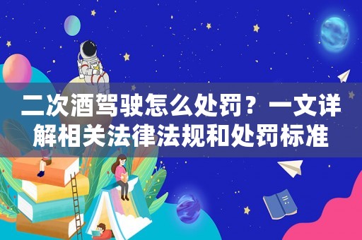 二次酒駕駛怎么處罰？一文詳解相關(guān)法律法規(guī)和處罰標(biāo)準(zhǔn)