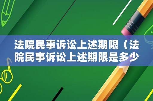 法院民事訴訟上述期限（法院民事訴訟上述期限是多少）