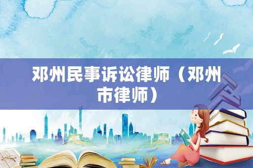 鄧州民事訴訟律師（鄧州市律師）