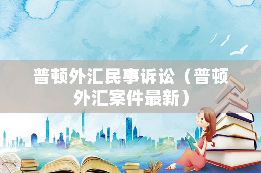 普頓外匯民事訴訟（普頓外匯案件最新）