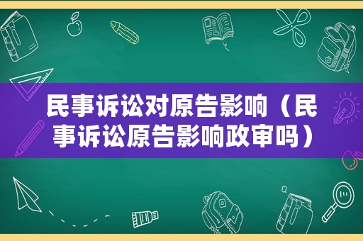民事訴訟對原告影響（民事訴訟原告影響政審嗎）